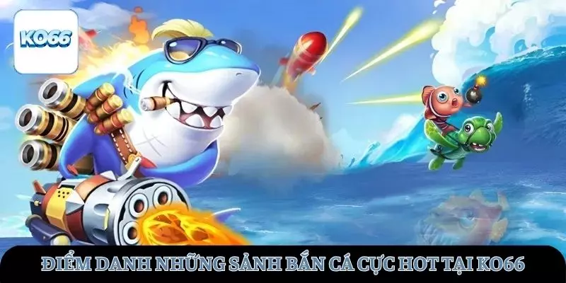 Điểm danh qua những sảnh bắn cá cực hot tại KO66