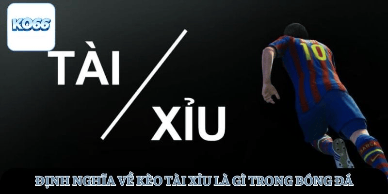 Định nghĩa về kèo tài xỉu là gì trong bóng đá