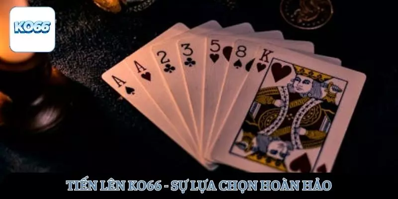 Tiến lên - Sự lựa chọn hoàn hảo cho mọi cuộc vui
