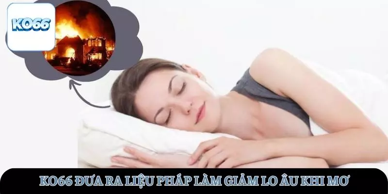 KO66 đưa ra liệu pháp giảm lo âu khi mơ thấy nhà cháy