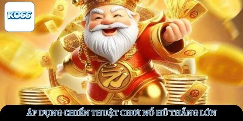 Áp dụng chiến thuật chơi nổ hũ thắng lớn
